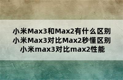 小米Max3和Max2有什么区别小米Max3对比Max2秒懂区别 小米max3对比max2性能